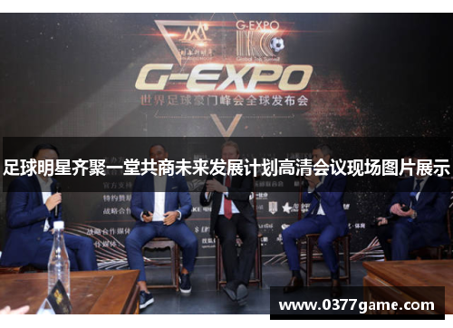 足球明星齐聚一堂共商未来发展计划高清会议现场图片展示
