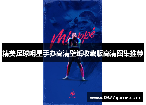 精美足球明星手办高清壁纸收藏版高清图集推荐