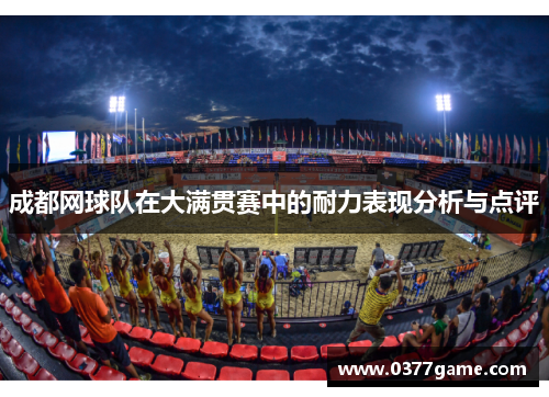 成都网球队在大满贯赛中的耐力表现分析与点评
