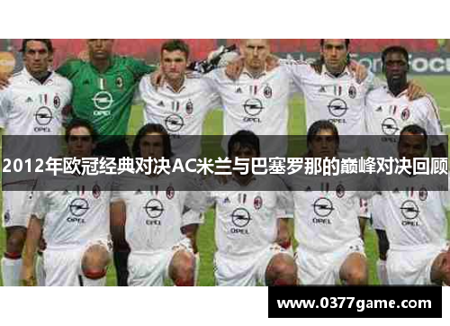 2012年欧冠经典对决AC米兰与巴塞罗那的巅峰对决回顾