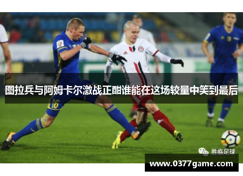 图拉兵与阿姆卡尔激战正酣谁能在这场较量中笑到最后