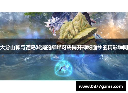 大分山神与德岛漩涡的巅峰对决揭开神秘面纱的精彩瞬间