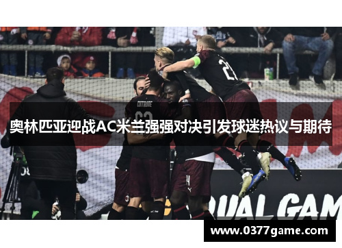 奥林匹亚迎战AC米兰强强对决引发球迷热议与期待
